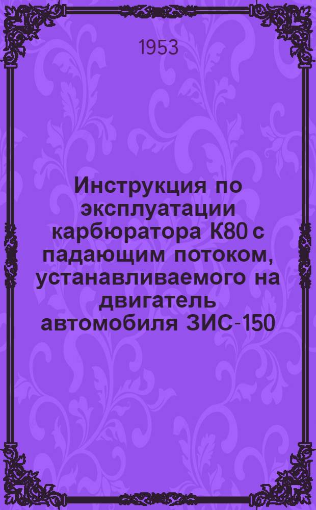 Инструкция по эксплуатации карбюратора К80 с падающим потоком, устанавливаемого на двигатель автомобиля ЗИС-150