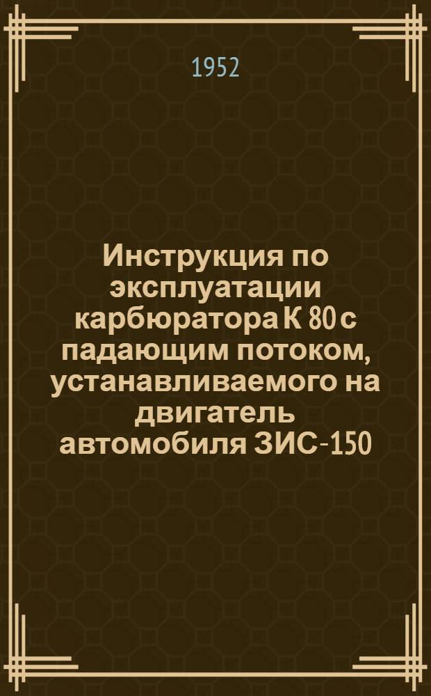 Инструкция по эксплуатации карбюратора К 80 с падающим потоком, устанавливаемого на двигатель автомобиля ЗИС-150