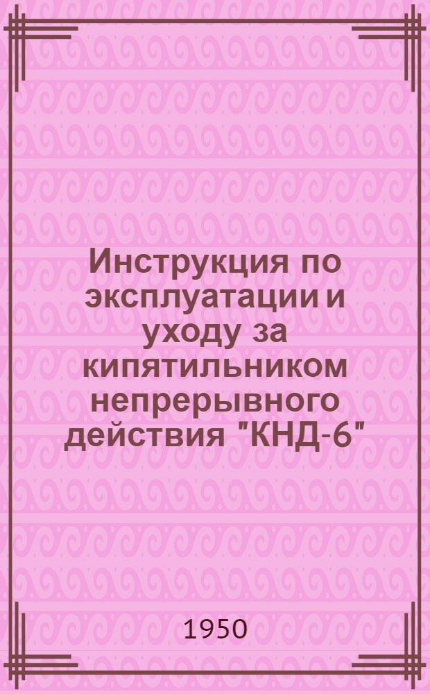 Инструкция по эксплуатации и уходу за кипятильником непрерывного действия "КНД-6", работающим на каменноугольном топливе
