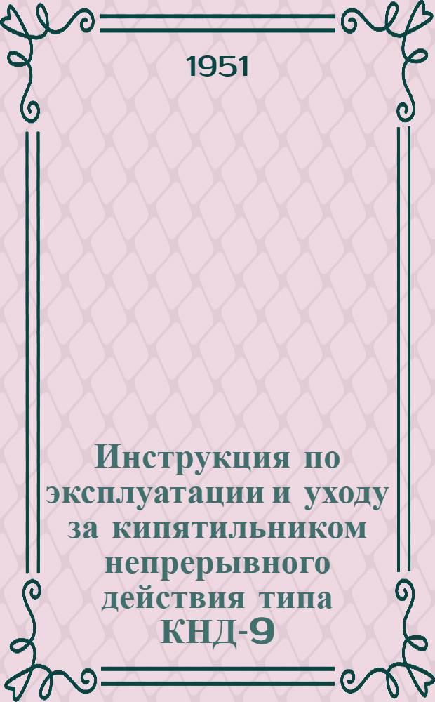 Инструкция по эксплуатации и уходу за кипятильником непрерывного действия типа КНД-9, работающего на каменноугольном топливе