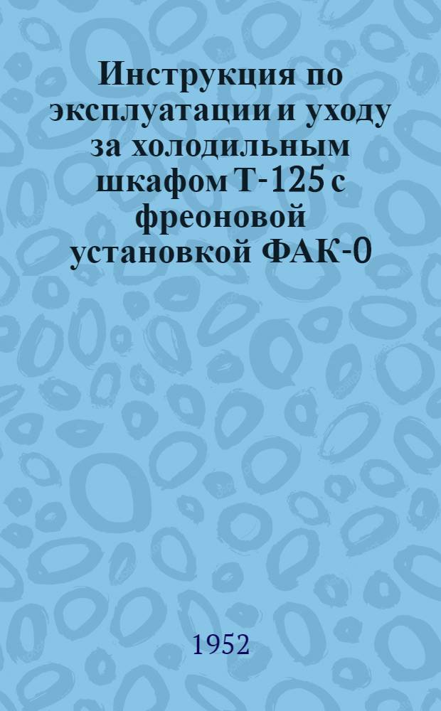 Инструкция по эксплуатации и уходу за холодильным шкафом Т-125 с фреоновой установкой ФАК-0,7