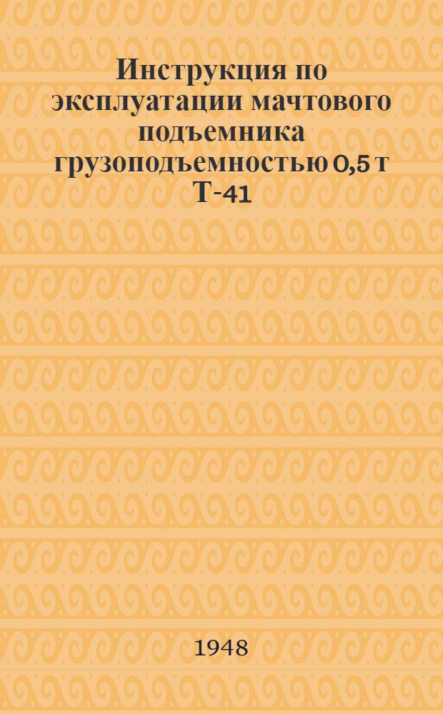 Инструкция по эксплуатации мачтового подъемника грузоподъемностью 0,5 т Т-41
