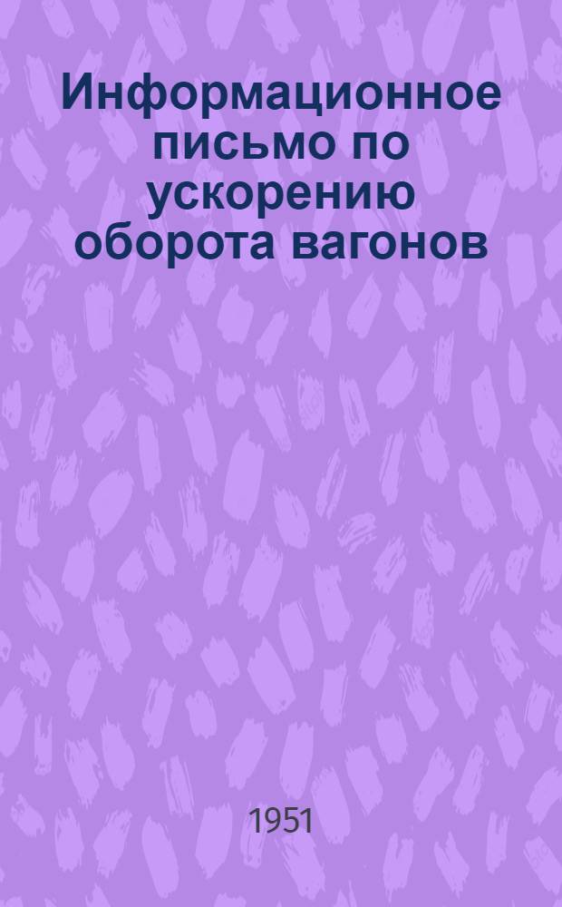 Информационное письмо по ускорению оборота вагонов : (В помощь инженеру-лектору)