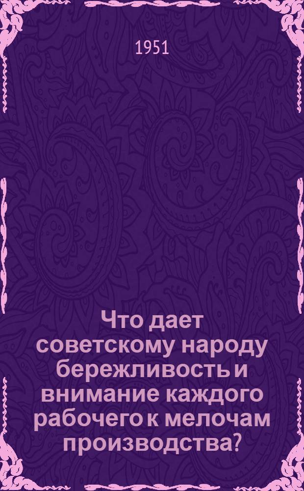 Что дает советскому народу бережливость и внимание каждого рабочего к мелочам производства? : (Краткий рек. список литературы)