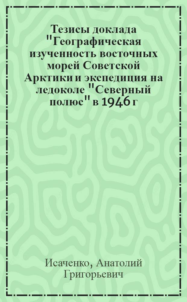 Тезисы доклада "Географическая изученность восточных морей Советской Арктики и экспедиция на ледоколе "Северный полюс" в 1946 г."