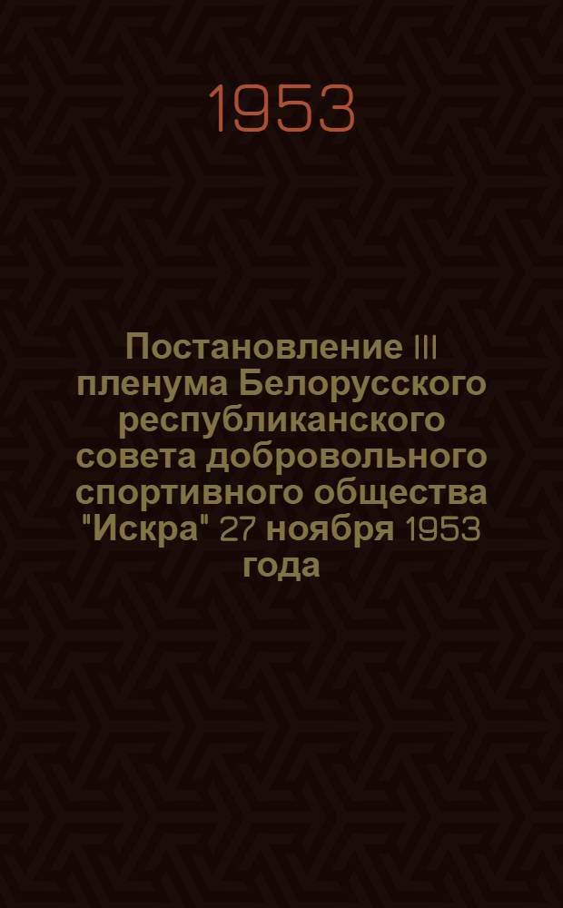 Постановление III пленума Белорусского республиканского совета добровольного спортивного общества "Искра" 27 ноября 1953 года : О состоянии и мерах по улучшению орг.-массовой и учеб.-спортивной работы в коллективах физкультуры : Постановление по Гродн. облсовету ДСО "Искра"