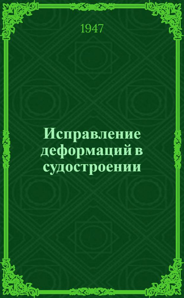 Исправление деформаций в судостроении : Пер. с англ. из журн. "Marine Engineering and Shipping Review", 1945, апр.