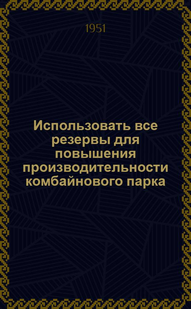 Использовать все резервы для повышения производительности комбайнового парка : Коллективная статья знатных комбайнеров