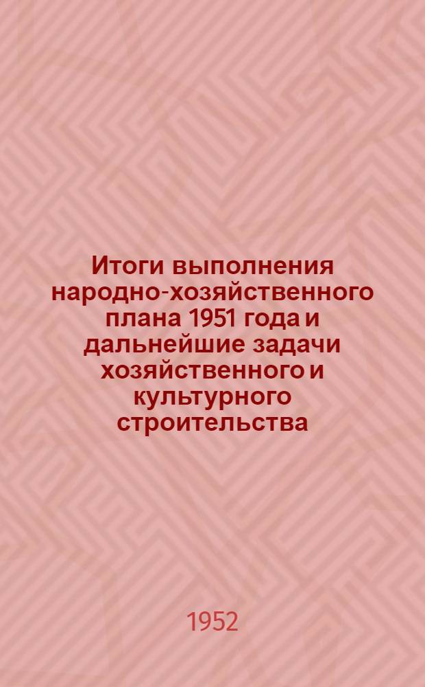 Итоги выполнения народно-хозяйственного плана 1951 года и дальнейшие задачи хозяйственного и культурного строительства : (Материалы к докладу)