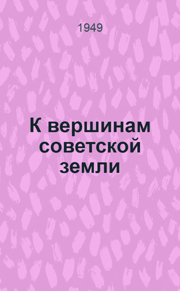 К вершинам советской земли : Сборник, посвящ. 25-летию сов. альпинизма