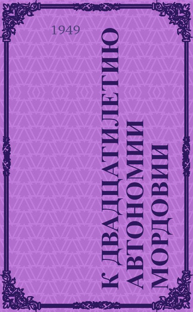 К двадцатилетию автономии Мордовии : Сборник материалов : В помощь район. и сельским культ.-просвет. работникам