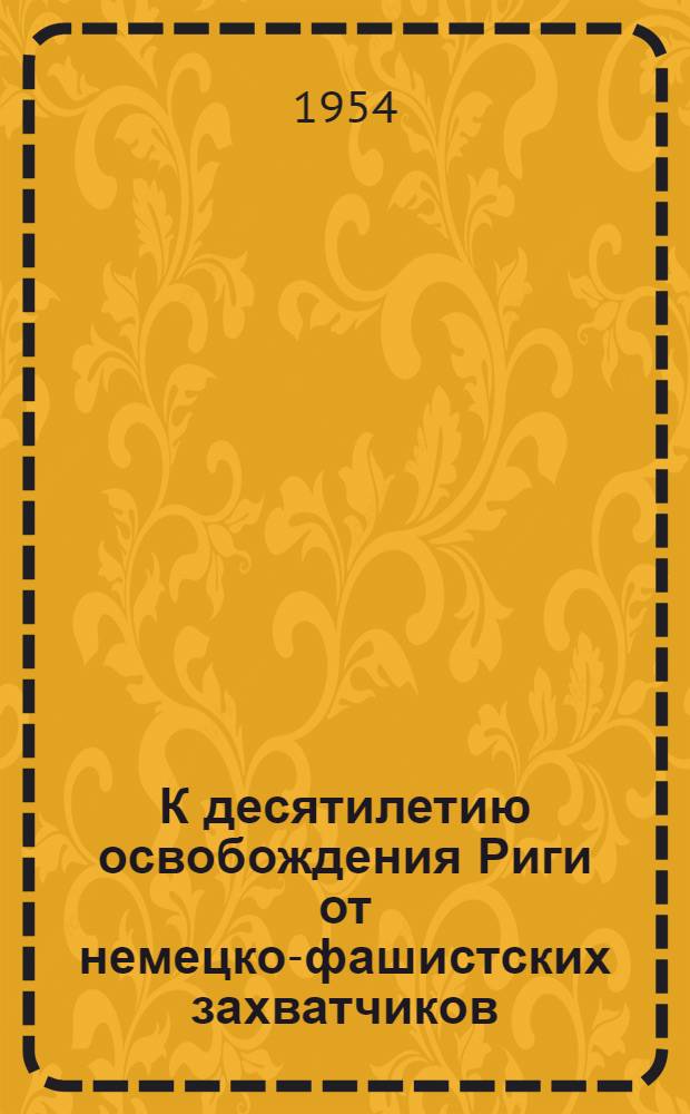К десятилетию освобождения Риги от немецко-фашистских захватчиков : (Материалы для докладов и бесед)