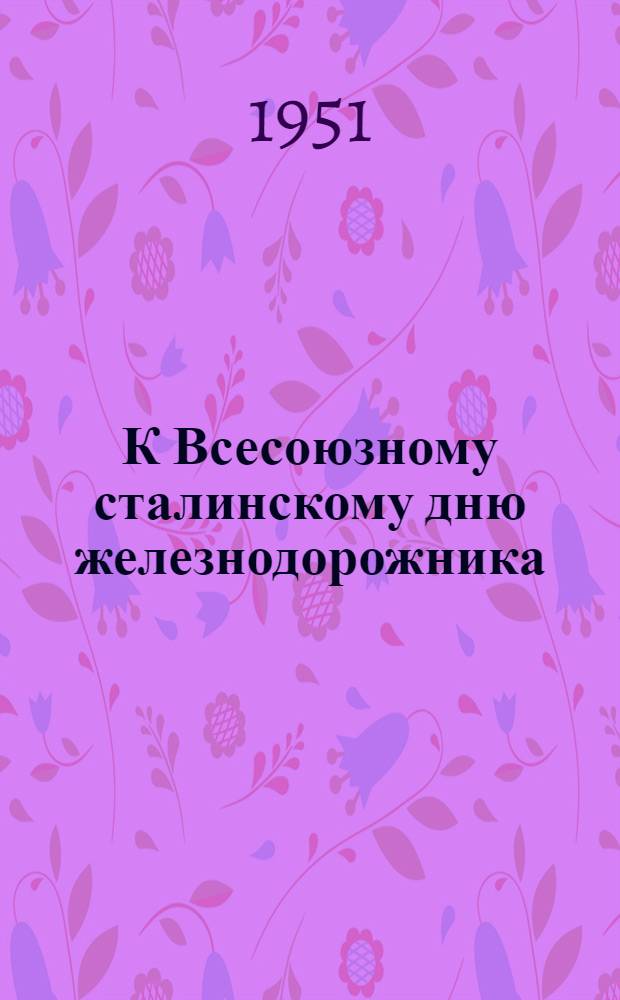 К Всесоюзному сталинскому дню железнодорожника : Сборник материалов