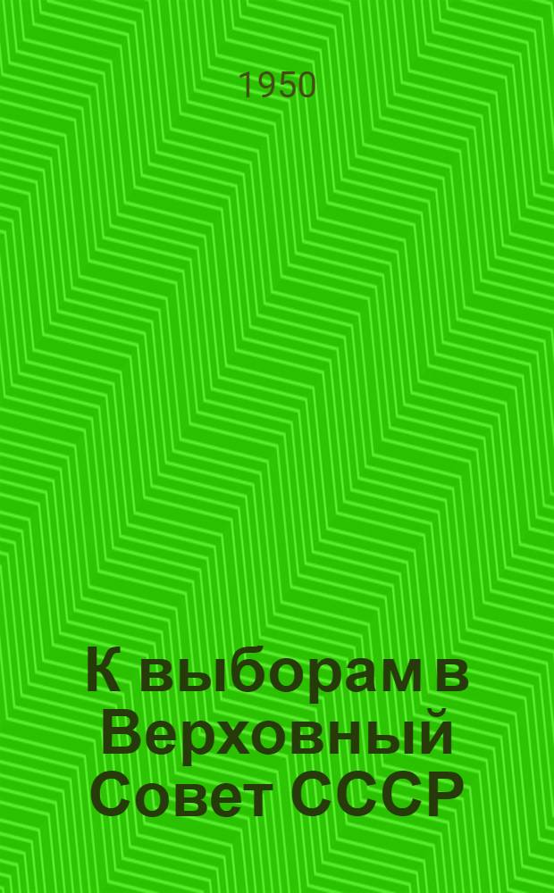К выборам в Верховный Совет СССР : Материалы в помощь б-кам и клубным учреждениям