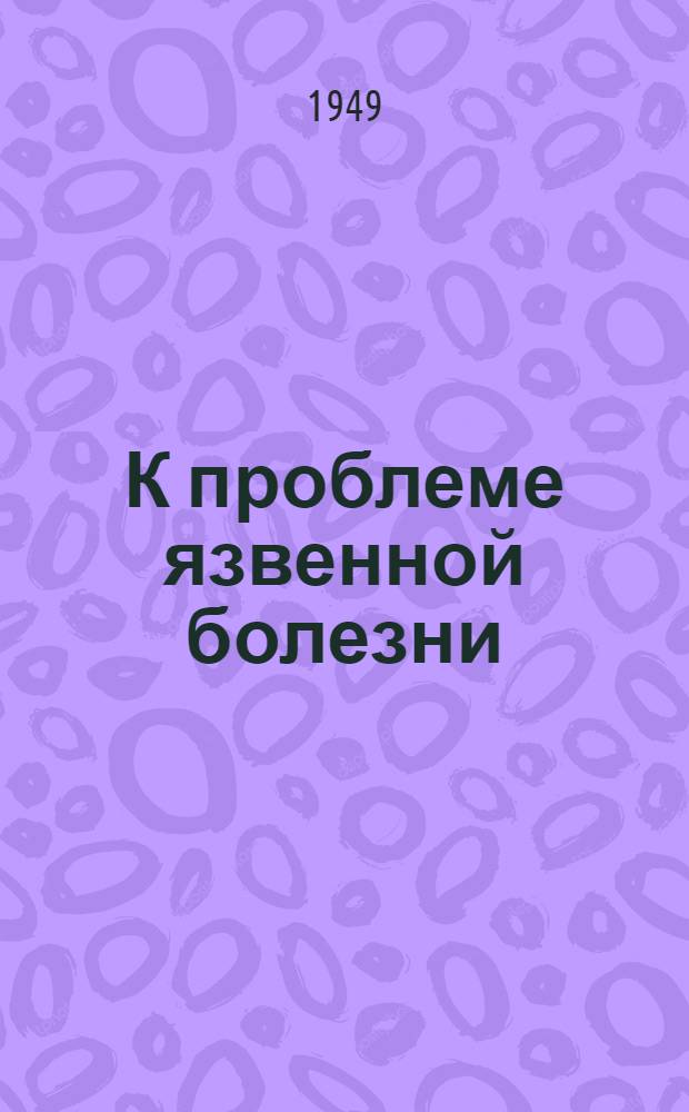 К проблеме язвенной болезни : Сборник науч. работ Ин-та