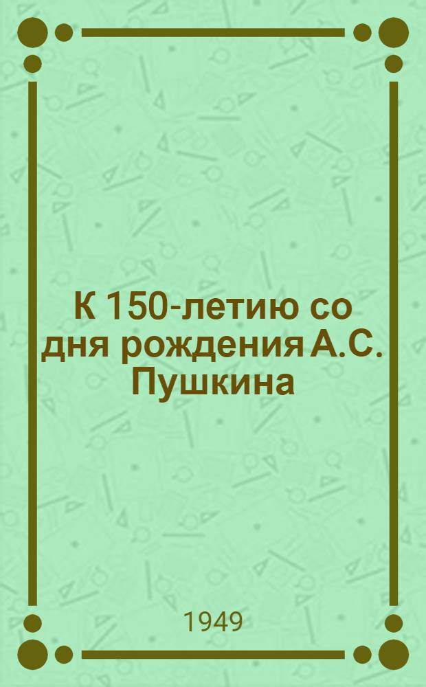 К 150-летию со дня рождения А.С. Пушкина : Сборник материалов