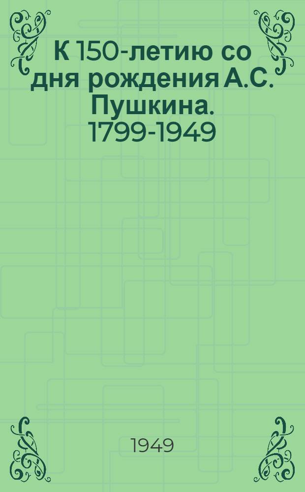 К 150-летию со дня рождения А.С. Пушкина. 1799-1949 : Спец. вып. : "Блокнот агитатора"