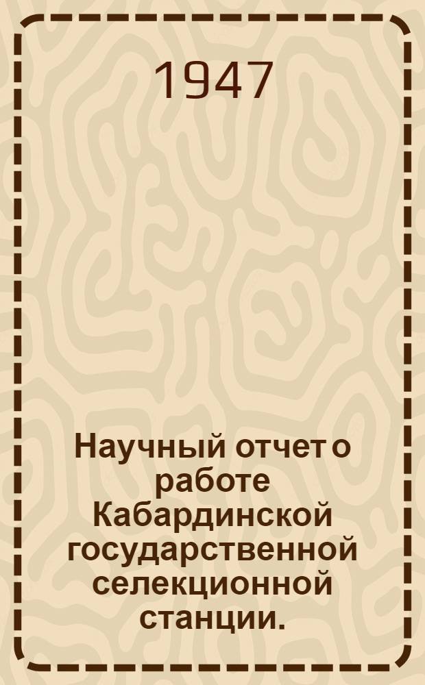 Научный отчет о работе Кабардинской государственной селекционной станции. (1937-1946 гг.)