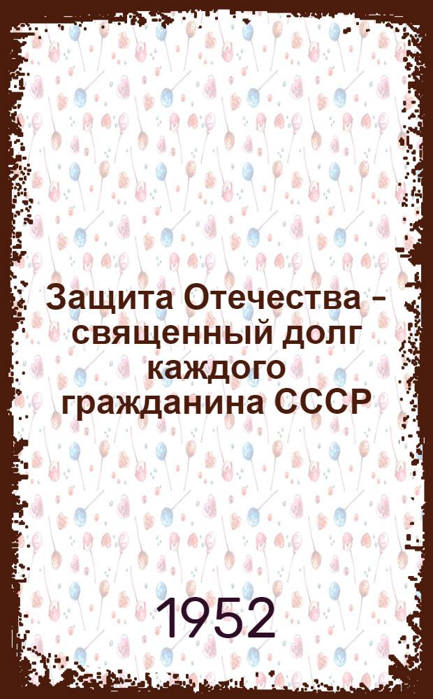 Защита Отечества - священный долг каждого гражданина СССР : В помощь докладчикам и беседчикам организаций ДОСААФ