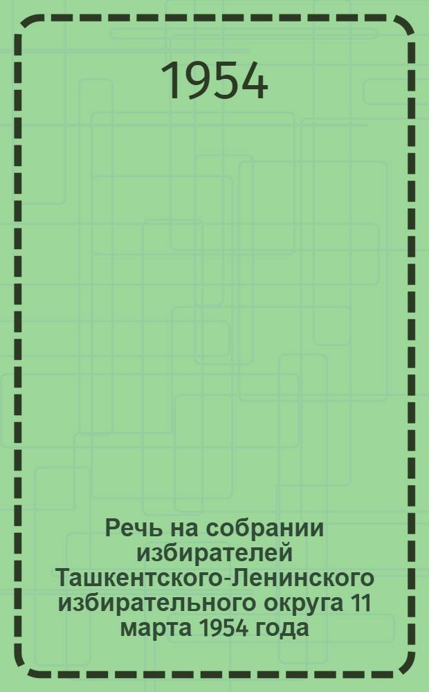 Речь на собрании избирателей Ташкентского-Ленинского избирательного округа 11 марта 1954 года