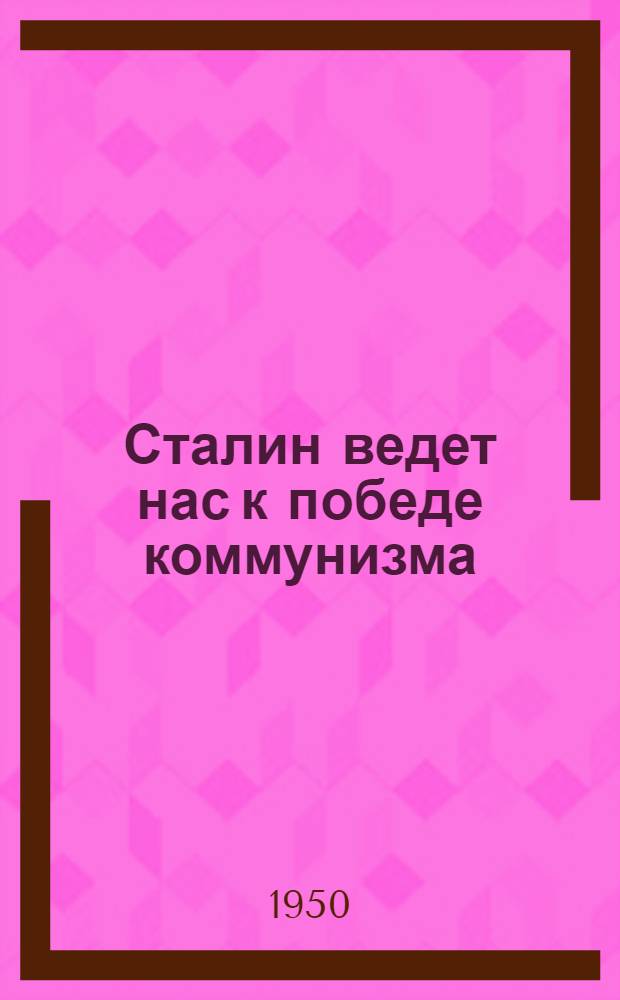 Сталин ведет нас к победе коммунизма : К 70-летию со дня рождения