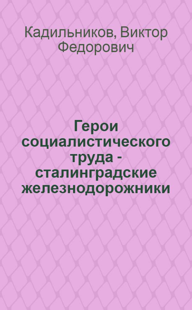 Герои социалистического труда - сталинградские железнодорожники