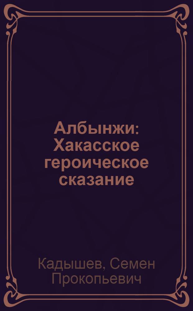 Албынжи : Хакасское героическое сказание