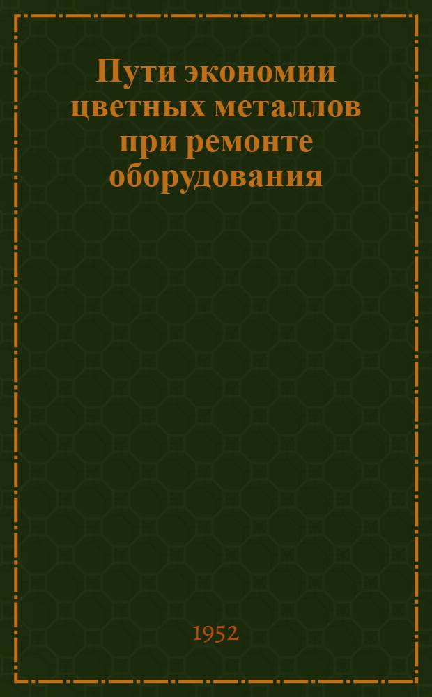 Пути экономии цветных металлов при ремонте оборудования : Из опыта заводов М-ва