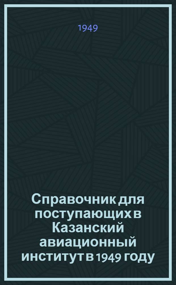Справочник для поступающих в Казанский авиационный институт в 1949 году