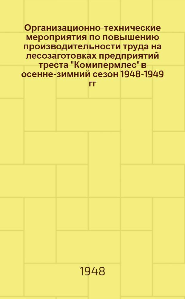 Организационно-технические мероприятия по повышению производительности труда на лесозаготовках предприятий треста "Комипермлес" в осенне-зимний сезон 1948-1949 гг.