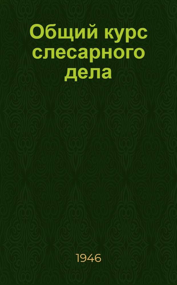 Общий курс слесарного дела : Одобрено Учен. советом профтехн. образования Министерства труд. резервов СССР в качестве учебника для ремесл. и ж.-д. училищ