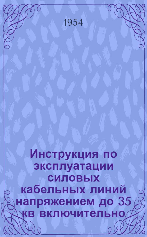 Инструкция по эксплуатации силовых кабельных линий напряжением до 35 кв включительно : Утв. 19/XII 1953 г.