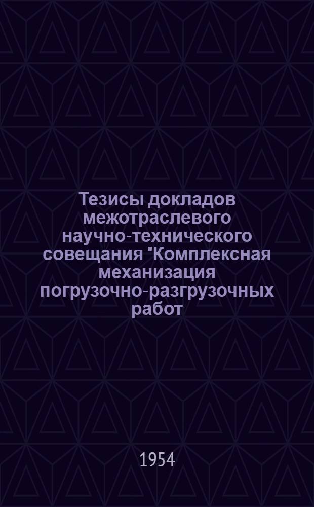 Тезисы докладов межотраслевого научно-технического совещания "Комплексная механизация погрузочно-разгрузочных работ, для проектируемых и действующих предприятий"