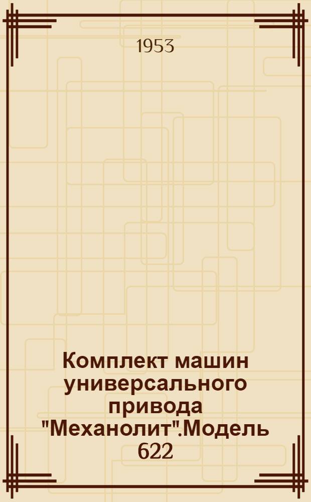Комплект машин универсального привода "Механолит".Модель 622 : Руководство по уходу и обслуживанию