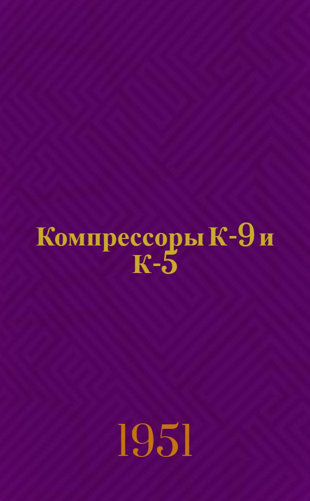 Компрессоры К-9 и К-5 : Устройство и уход : Практ. руководство