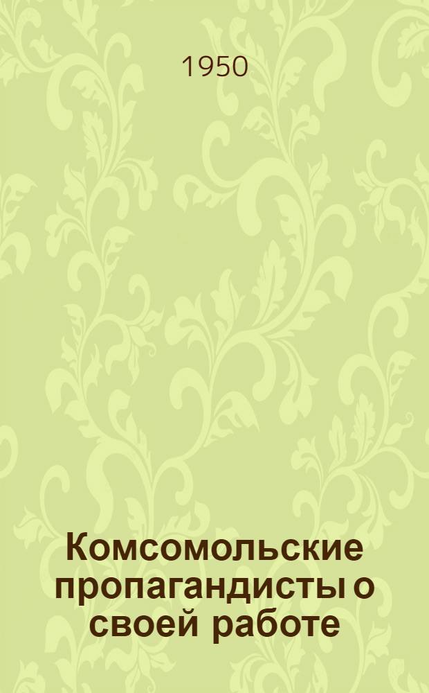 Комсомольские пропагандисты о своей работе : Сборник статей