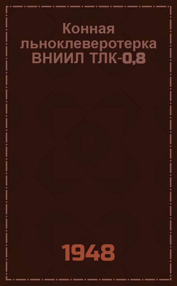 Конная льноклеверотерка ВНИИЛ ТЛК-0,8 : Устройство. Применение. Уход