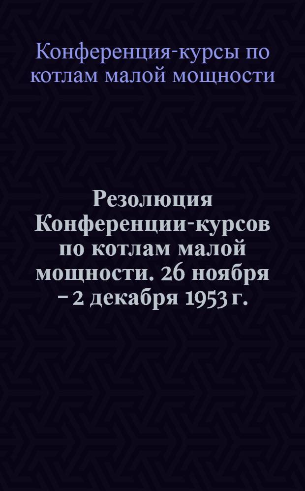 Резолюция Конференции-курсов по котлам малой мощности. 26 ноября - 2 декабря 1953 г.