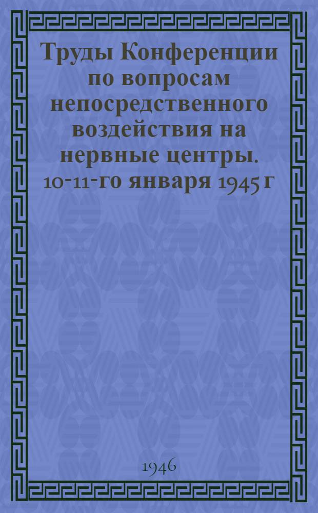 Труды Конференции по вопросам непосредственного воздействия на нервные центры. 10-11-го января 1945 г.