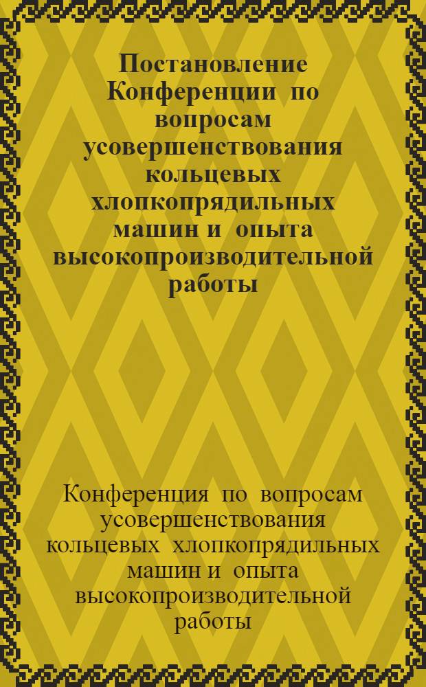 Постановление Конференции по вопросам усовершенствования кольцевых хлопкопрядильных машин и опыта высокопроизводительной работы. 13-14 марта 1952 г.