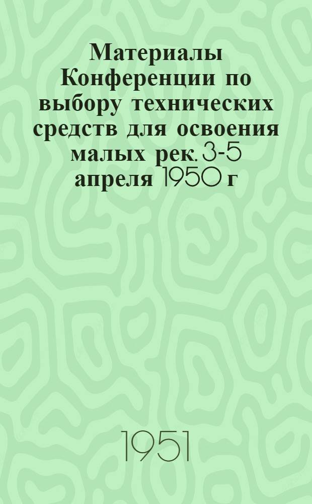 Материалы Конференции по выбору технических средств для освоения малых рек. 3-5 апреля 1950 г.