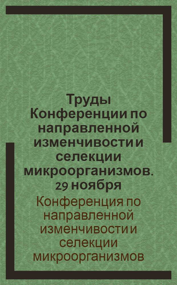 Труды Конференции по направленной изменчивости и селекции микроорганизмов. 29 ноября - 1 декабря 1951 г.