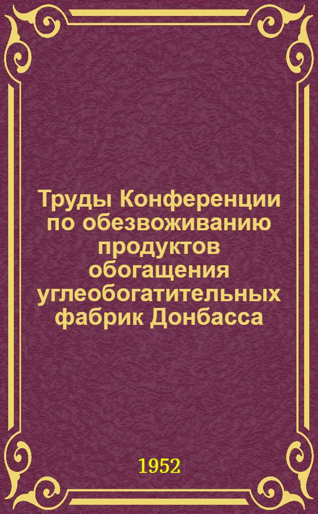 Труды Конференции по обезвоживанию продуктов обогащения углеобогатительных фабрик Донбасса. (25-26 декабря 1950 г.)
