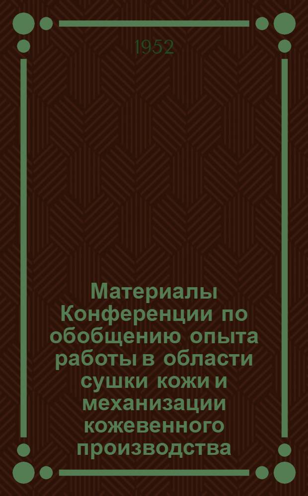 Материалы Конференции по обобщению опыта работы в области сушки кожи и механизации кожевенного производства