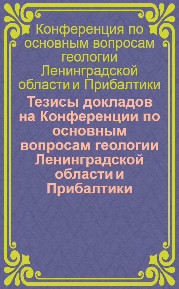 Тезисы докладов на Конференции по основным вопросам геологии Ленинградской области и Прибалтики