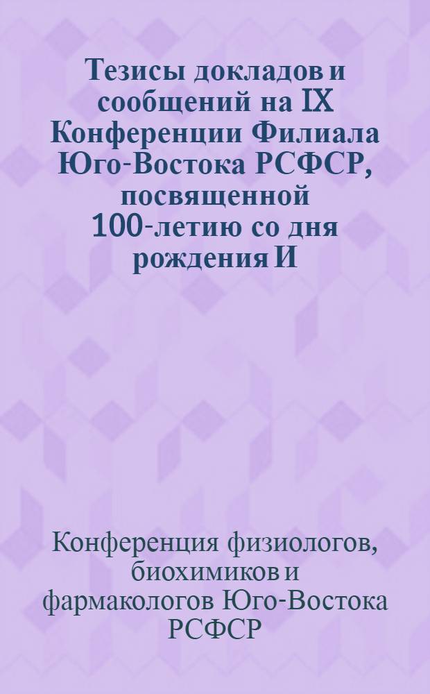 Тезисы докладов и сообщений на IX Конференции Филиала Юго-Востока РСФСР, посвященной 100-летию со дня рождения И.П. Павлова. 20-25-е мая 1949 г.