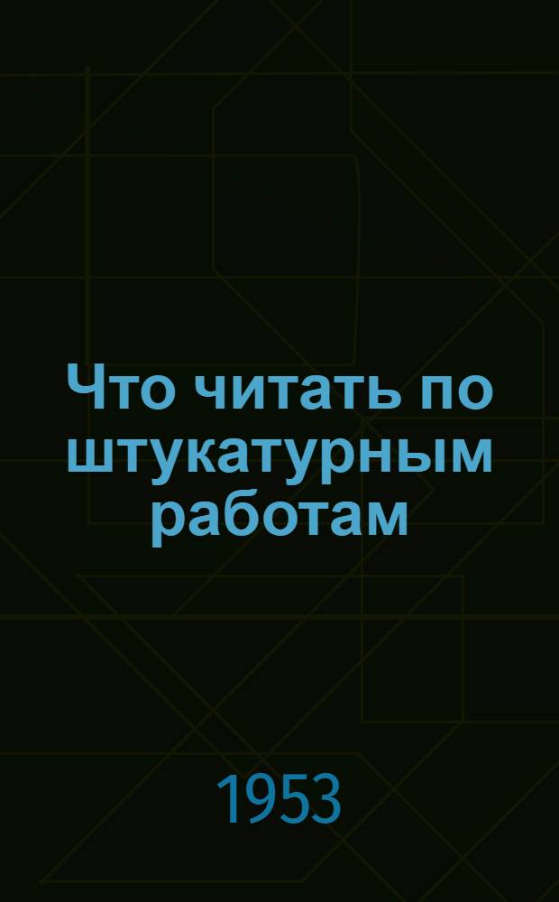 Что читать по штукатурным работам : (Краткий указатель литературы в помощь рабочему-штукатуру)