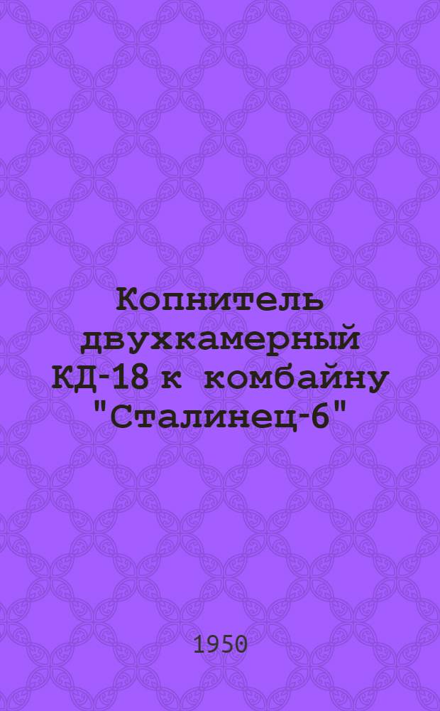 Копнитель двухкамерный КД-18 к комбайну "Сталинец-6" : Устройство. Сборка. Применение. Уход