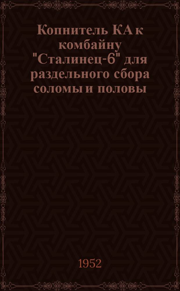 Копнитель КА к комбайну "Сталинец-6" для раздельного сбора соломы и половы : Устройство. Сборка. Применение. Уход