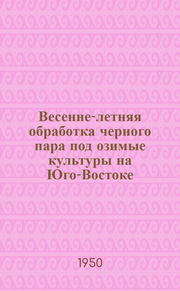 Весенне-летняя обработка черного пара под озимые культуры на Юго-Востоке : (Агротехн. консультация)